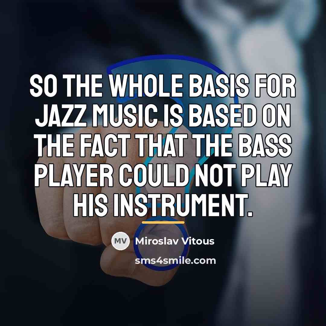 “So the whole basis for jazz music is based on…” quote by Miroslav Vitous