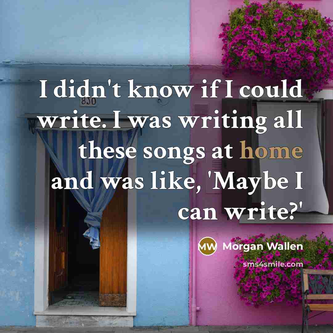 “I didn't know if I could write. I was writing…” quote by Morgan Wallen