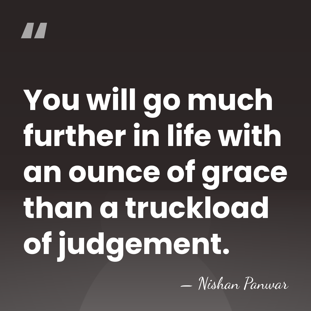 You will go much further in life with an ounce of grace&hellip; - Nishan Panwar