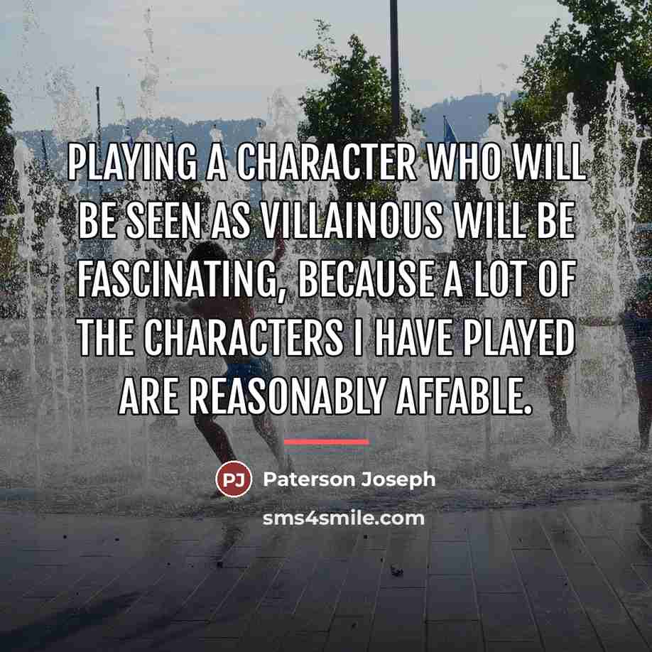 “Playing a character who will be seen as villainous will…” quote by Paterson Joseph