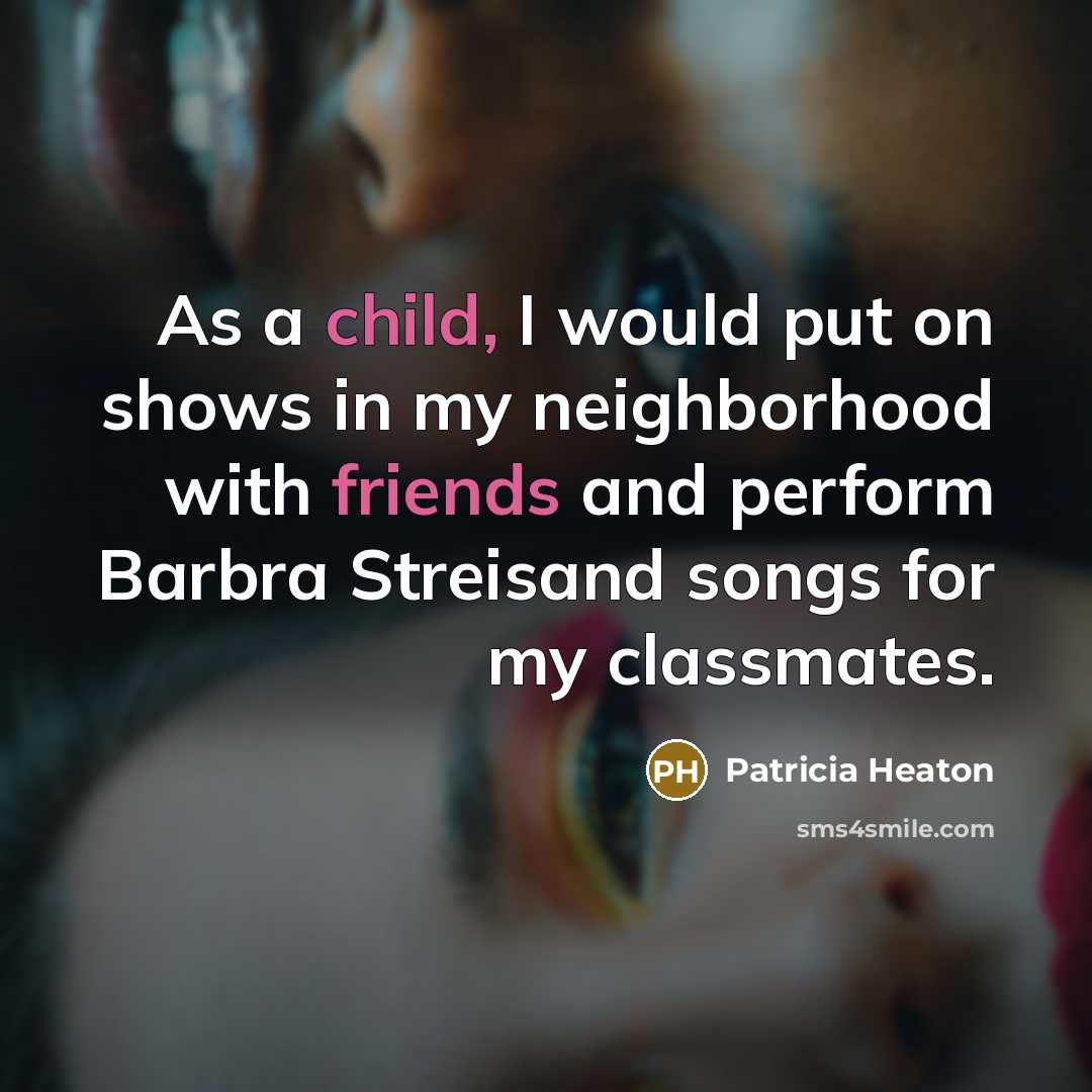 “As a child, I would put on shows in my neighborhood with friends and perform Barbra Streisand songs for my classmates.” quote by Patricia Heaton