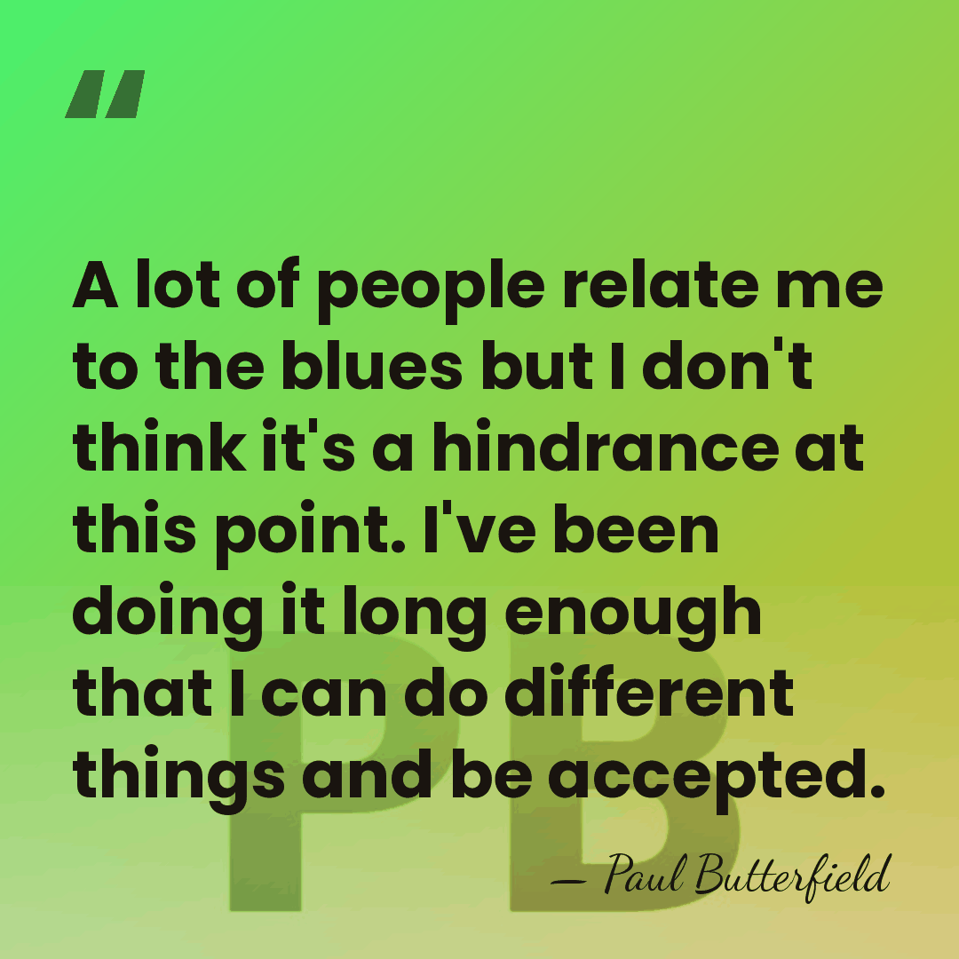A lot of people relate me to the blues but I don't&hellip; - Paul Butterfield