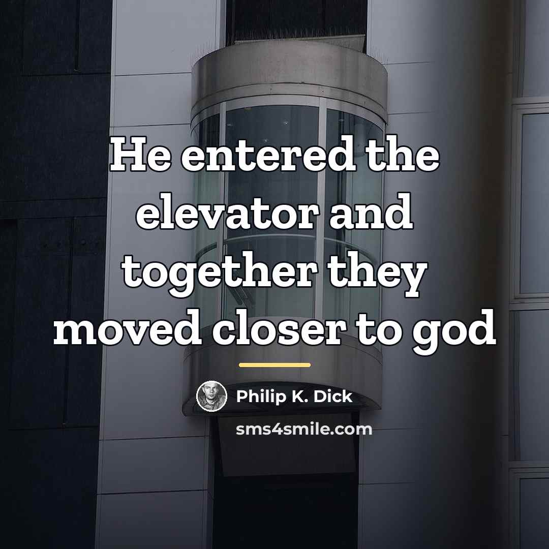 “He entered the elevator and together they moved closer to…” quote by Philip K. Dick