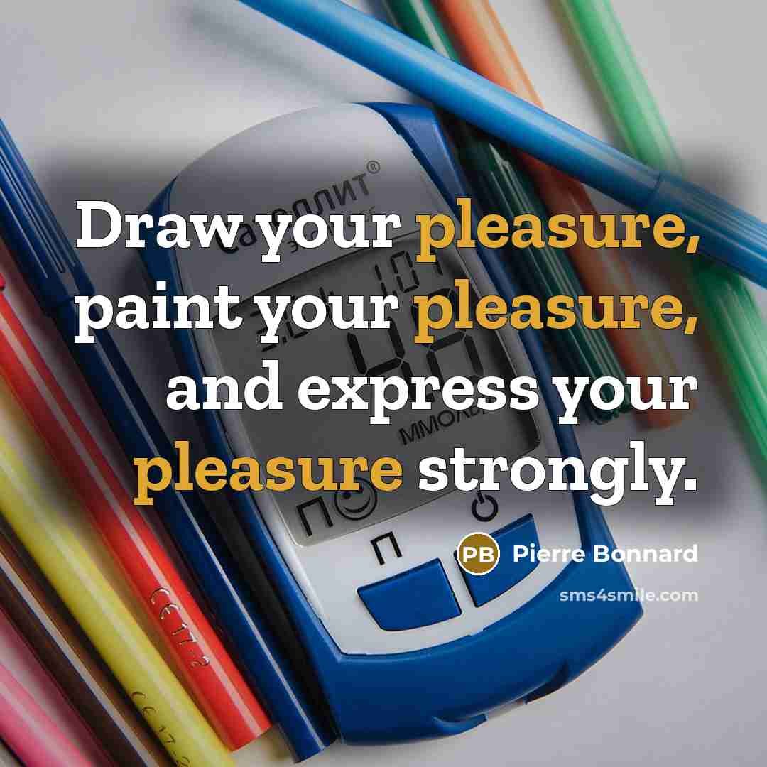 “Draw your pleasure, paint your pleasure, and express your pleasure…” quote by Pierre Bonnard
