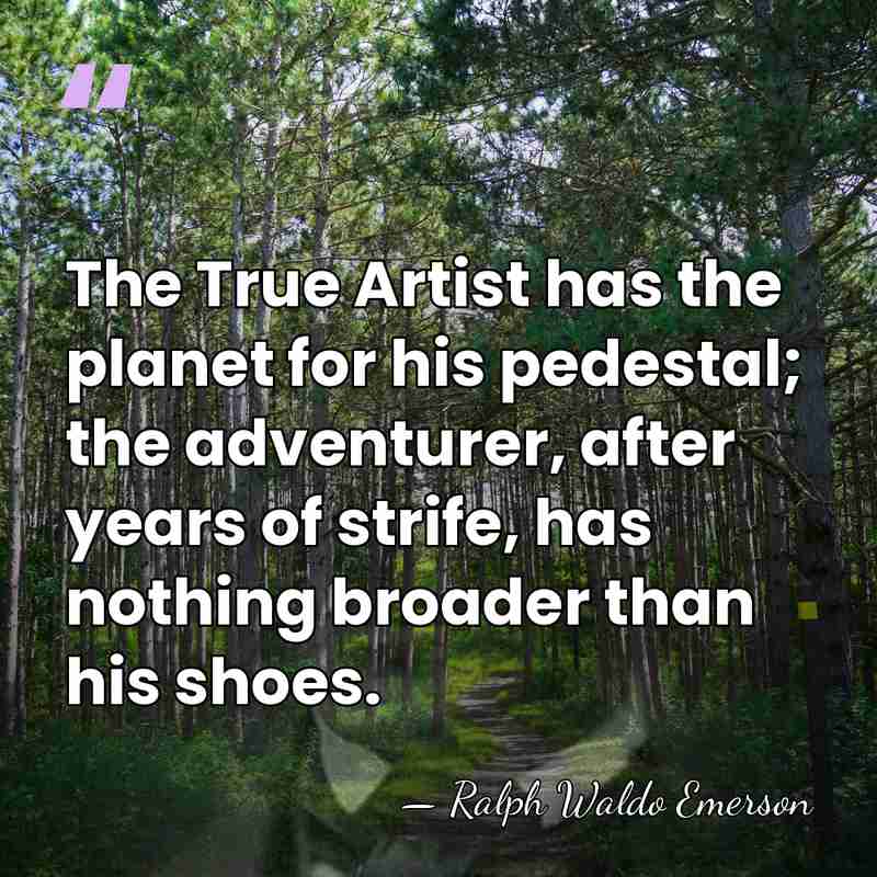 The True Artist has the planet for his pedestal; the adventurer, after&hellip; - Ralph Waldo Emerson