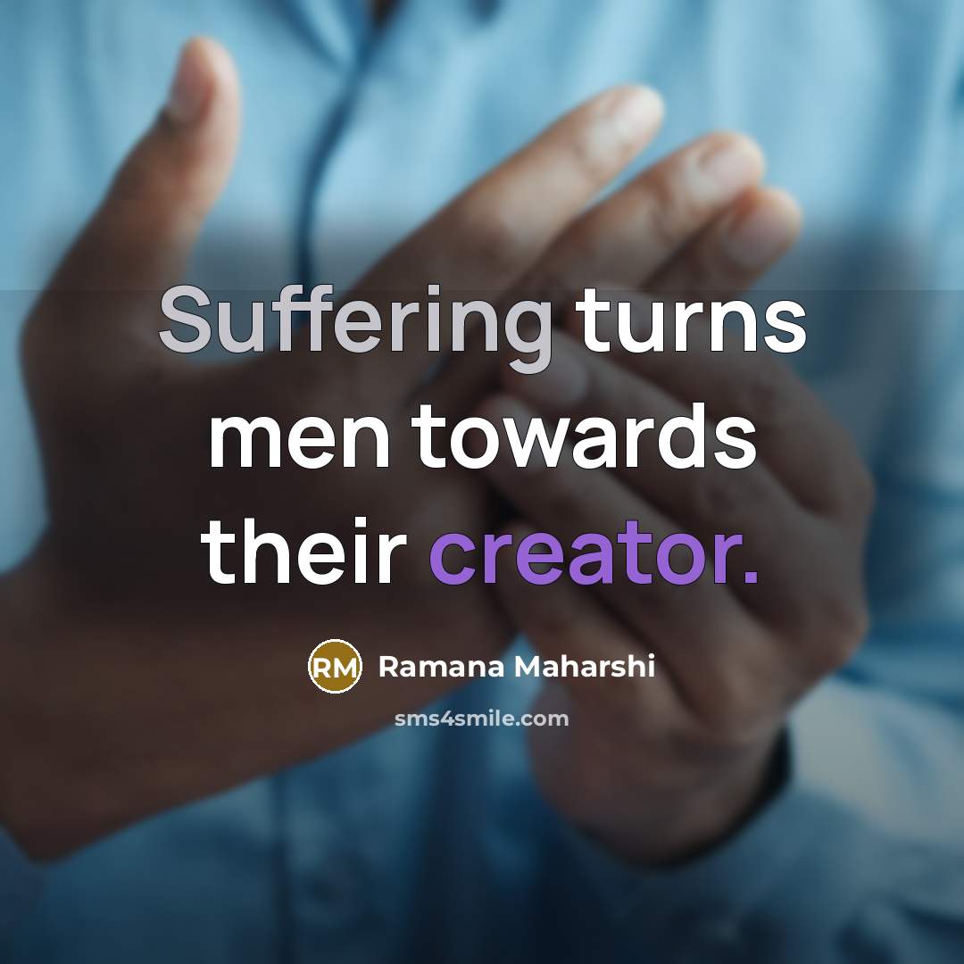 “Suffering turns men towards their creator.…” quote by Ramana Maharshi