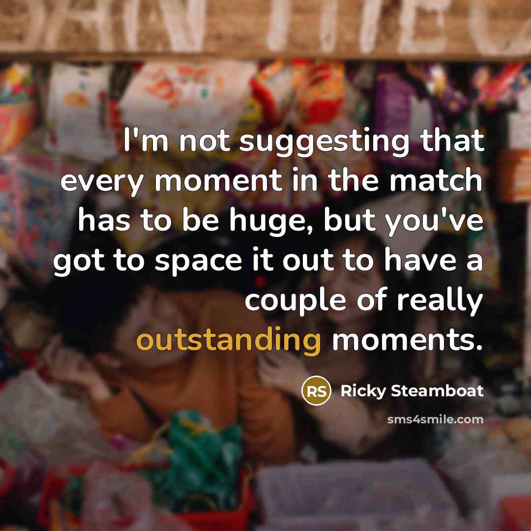 “I'm not suggesting that every moment in the match has…” quote by Ricky Steamboat