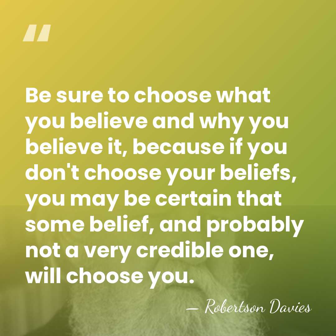 Be sure to choose what you believe and why you believe it,&hellip; - Robertson Davies