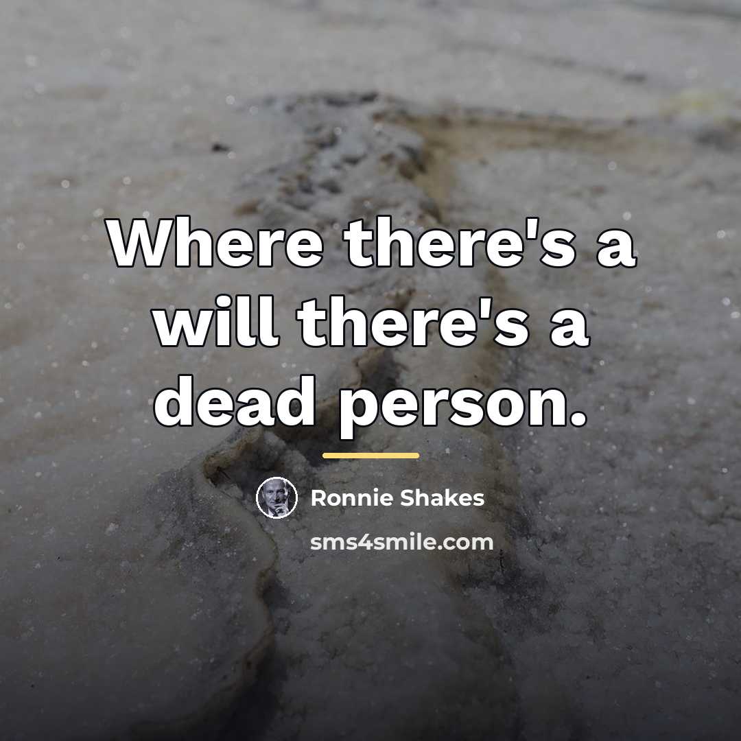 “Where there's a will there's a dead person.…” quote by Ronnie Shakes