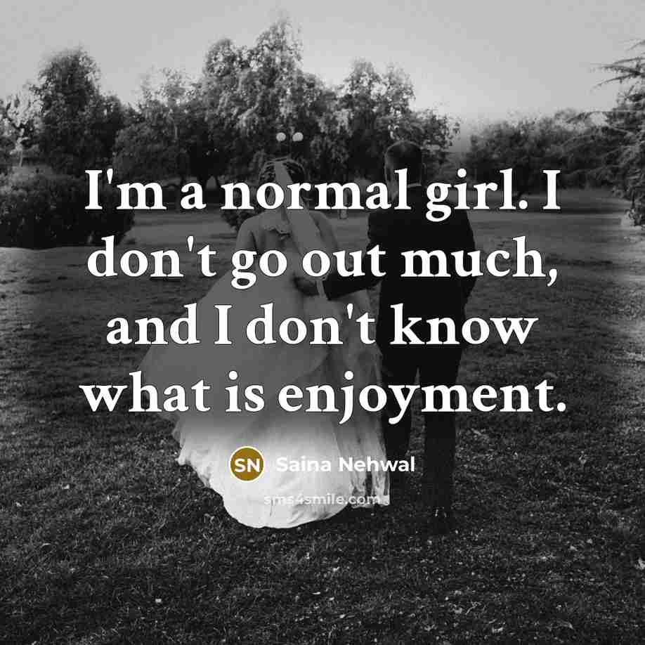 “I'm a normal girl. I don't go out much, and…” quote by Saina Nehwal