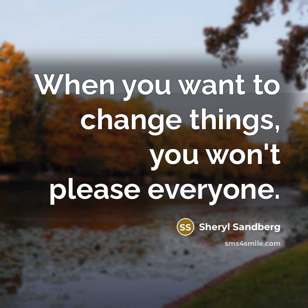“When you want to change things, you won't please everyone.…” quote by Sheryl Sandberg