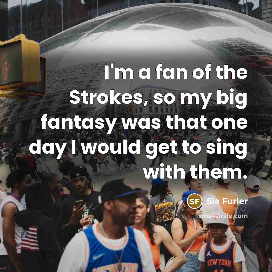 “I'm a fan of the Strokes, so my big fantasy…” quote by Sia Furler