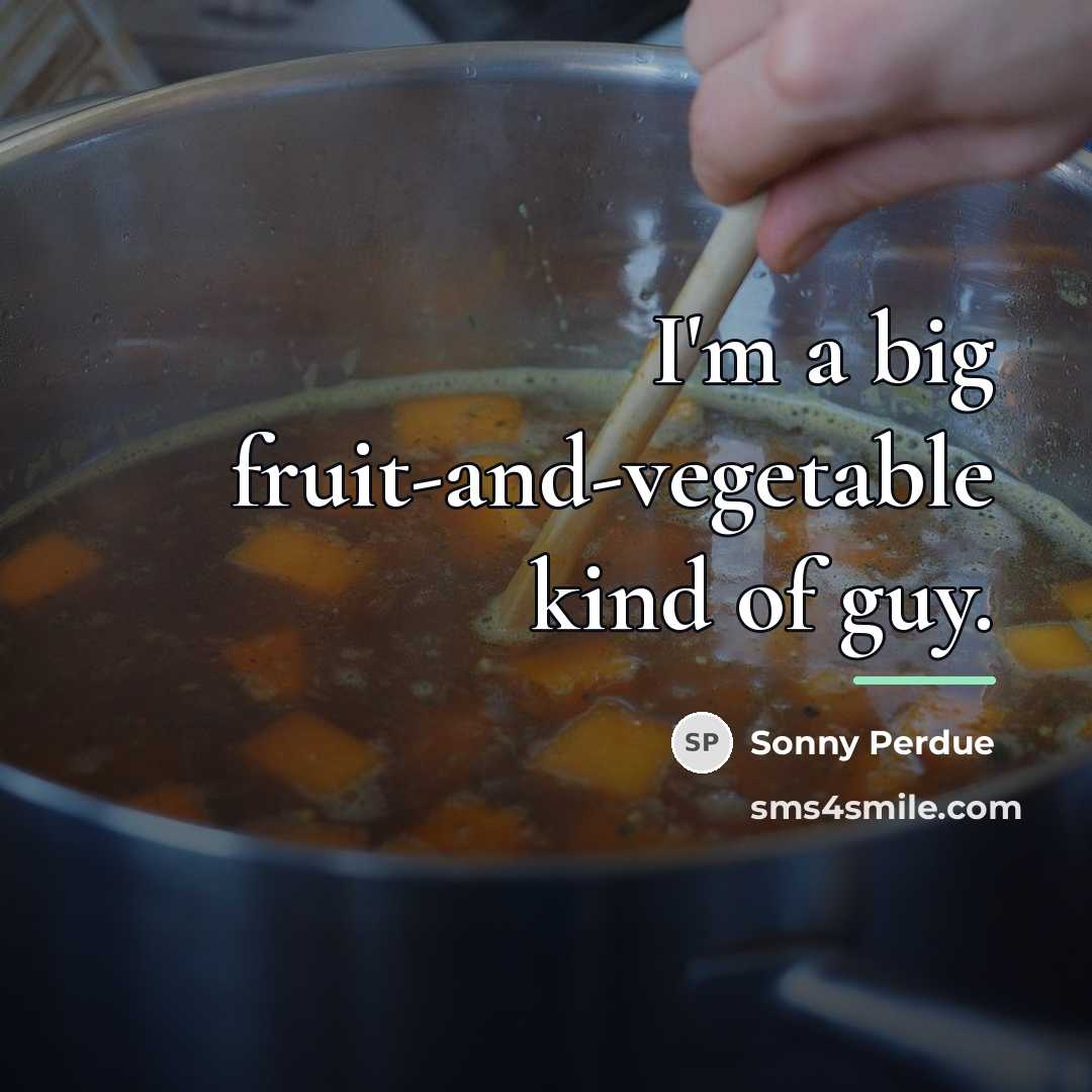 “I'm a big fruit-and-vegetable kind of guy.…” quote by Sonny Perdue
