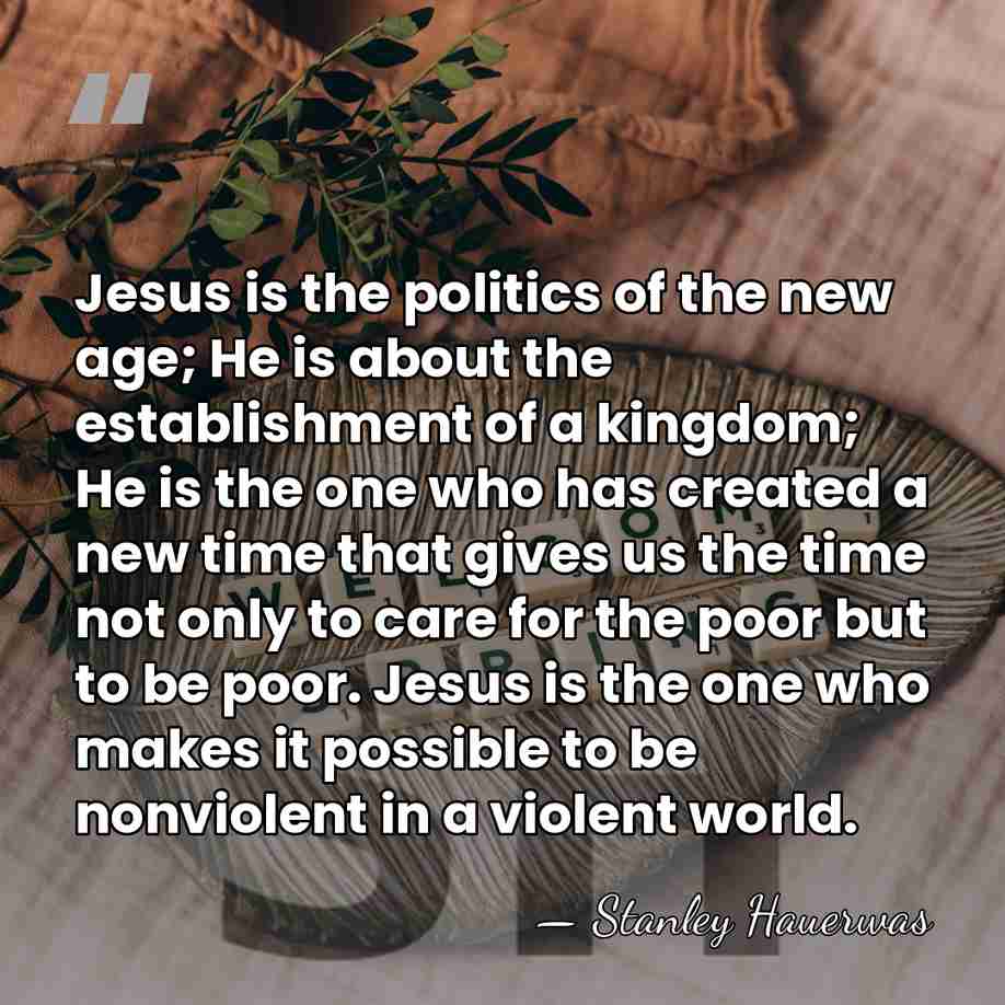 Jesus is the politics of the new age; He is about the&hellip; - Stanley Hauerwas