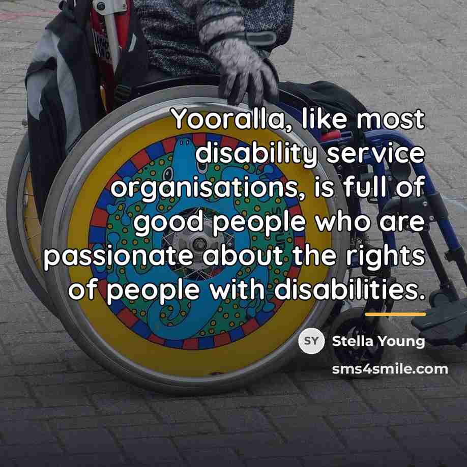 “Yooralla, like most disability service organisations, is full of good…” quote by Stella Young