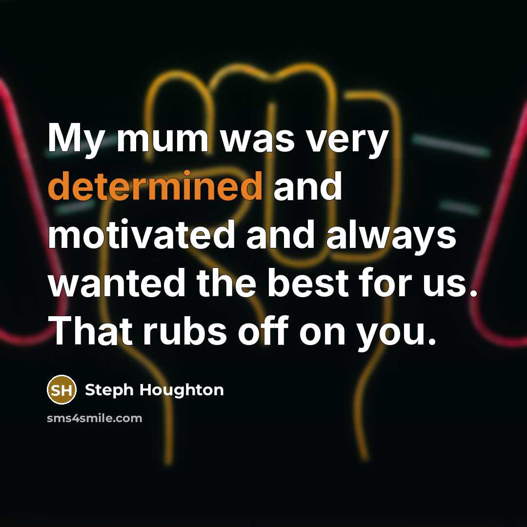 “My mum was very determined and motivated and always wanted…” quote by Steph Houghton