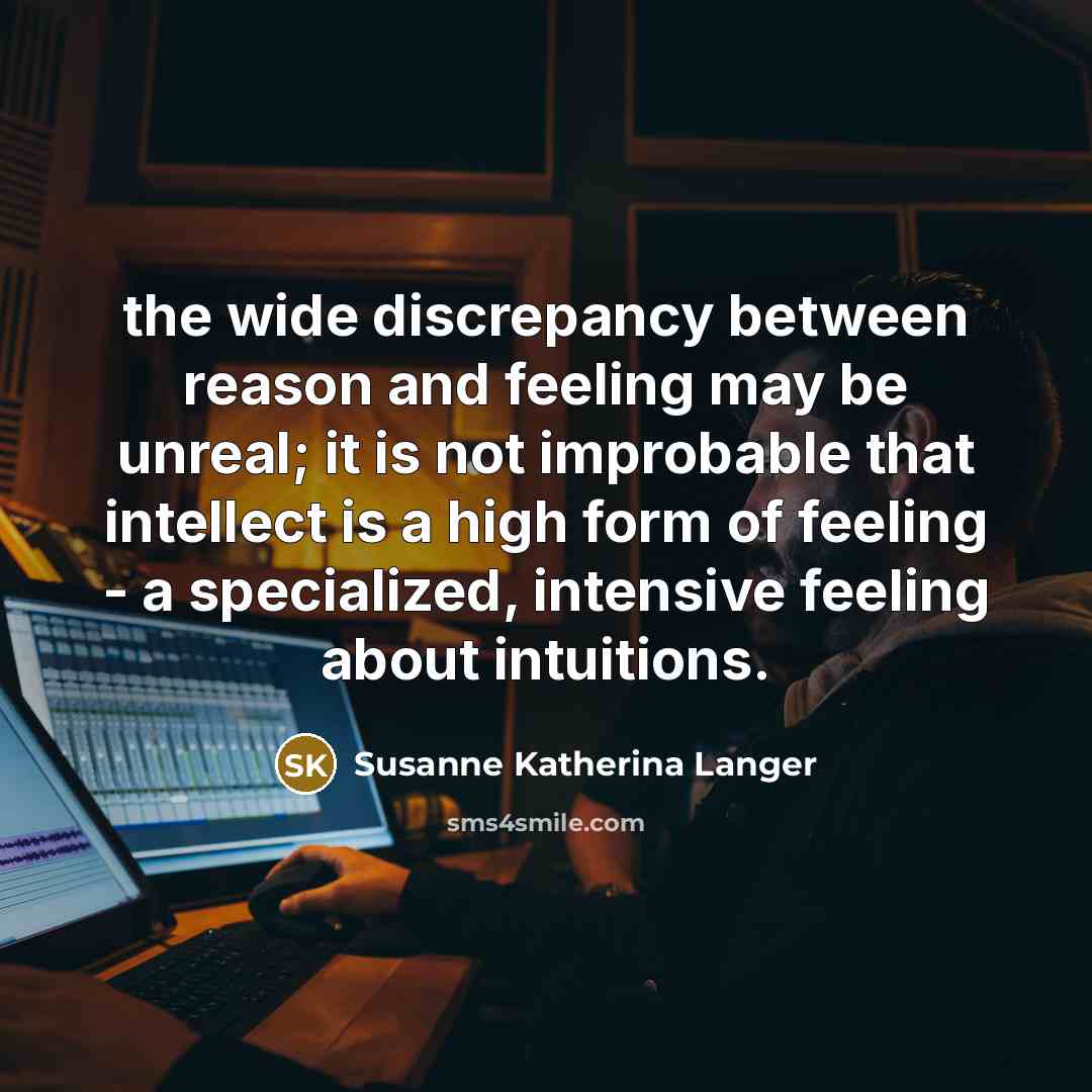 “the wide discrepancy between reason and feeling may be unreal;…” quote by Susanne Katherina Langer