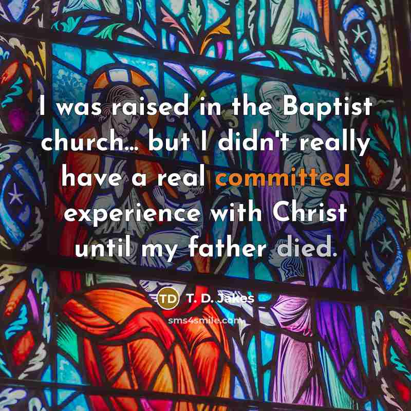 “I was raised in the Baptist church... but I didn't really have a real committed experience with Christ until my father died.” quote by T. D. Jakes