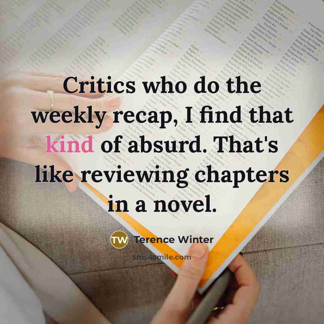 “Critics who do the weekly recap, I find that kind…” quote by Terence Winter