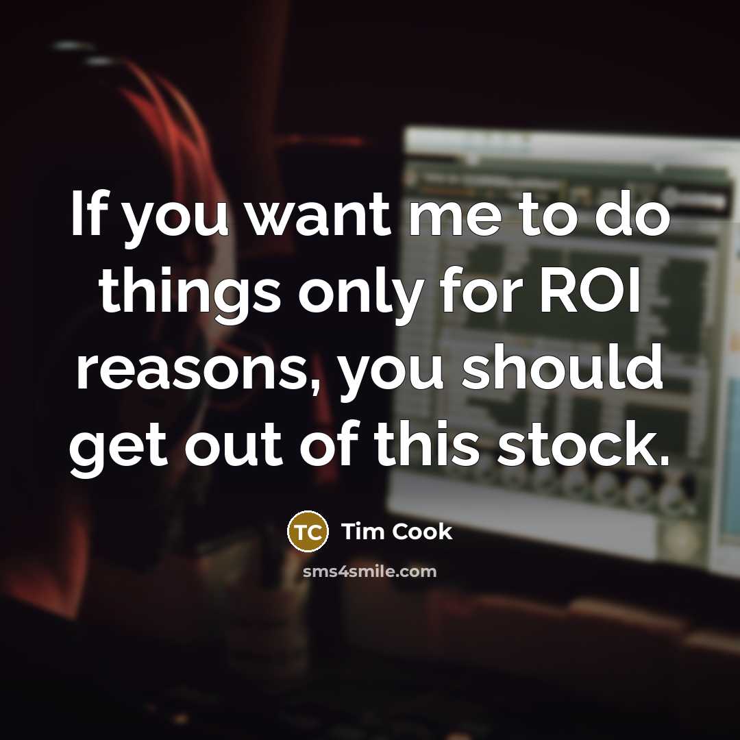 “If you want me to do things only for ROI…” quote by Tim Cook