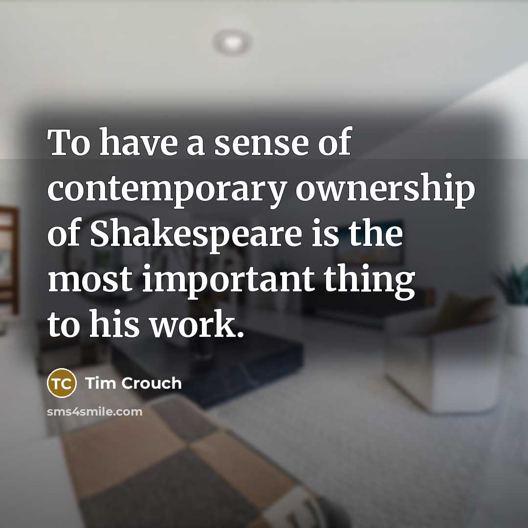 “To have a sense of contemporary ownership of Shakespeare is…” quote by Tim Crouch