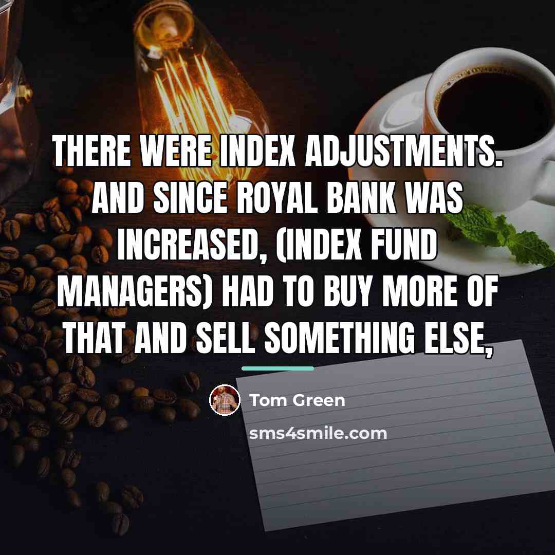 “There were index adjustments. And since Royal Bank was increased,…” quote by Tom Green