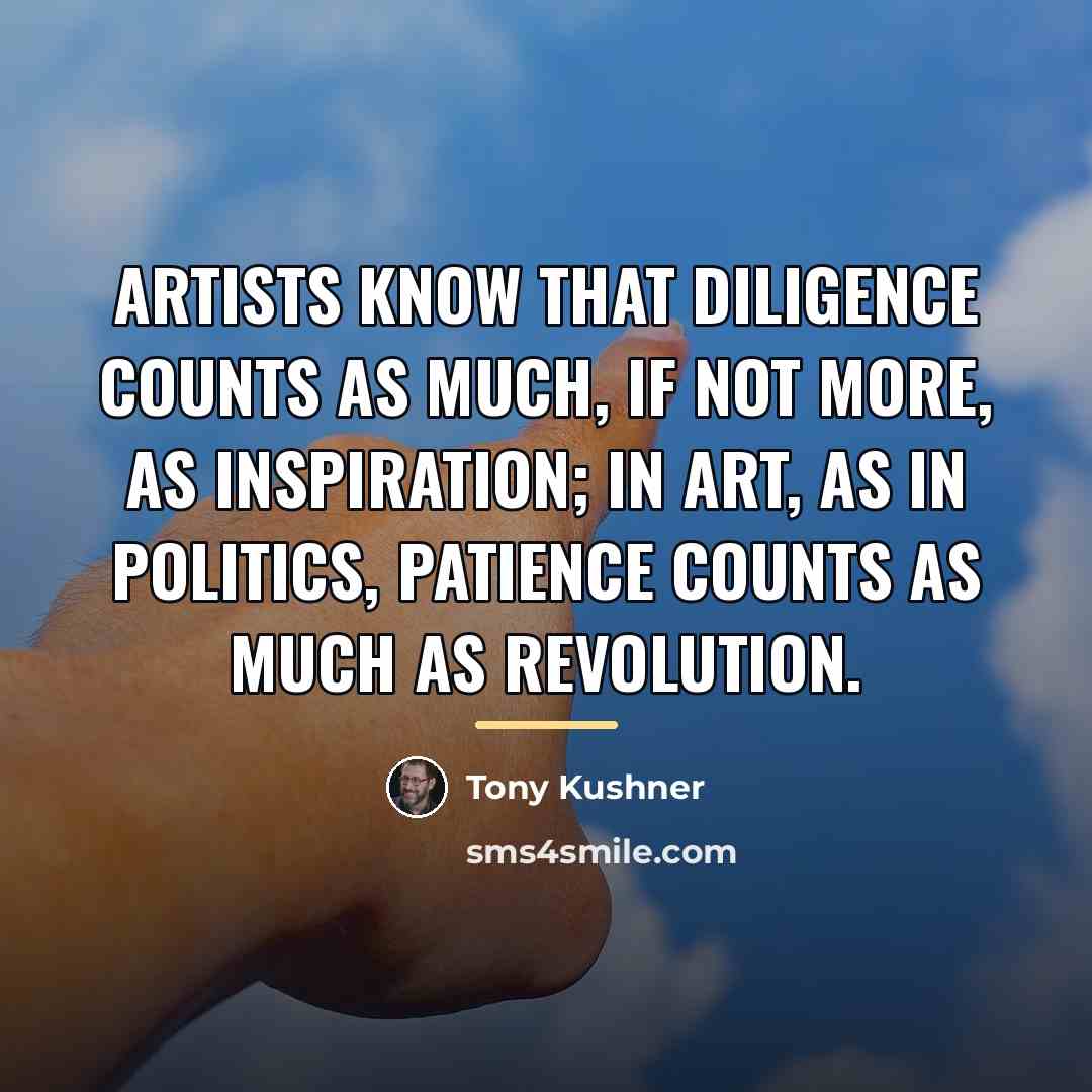 “Artists know that diligence counts as much, if not more,…” quote by Tony Kushner