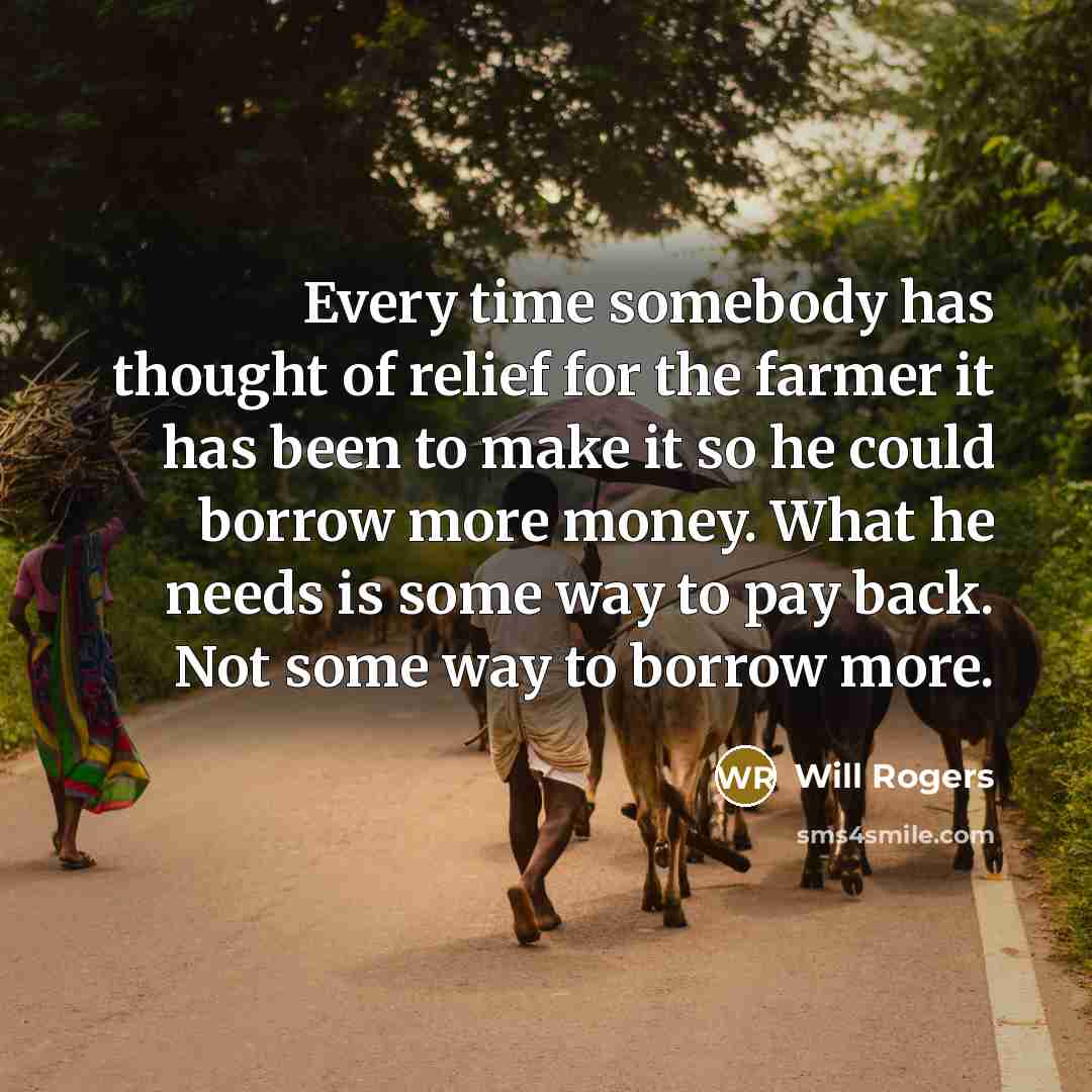 “Every time somebody has thought of relief for the farmer…” quote by Will Rogers