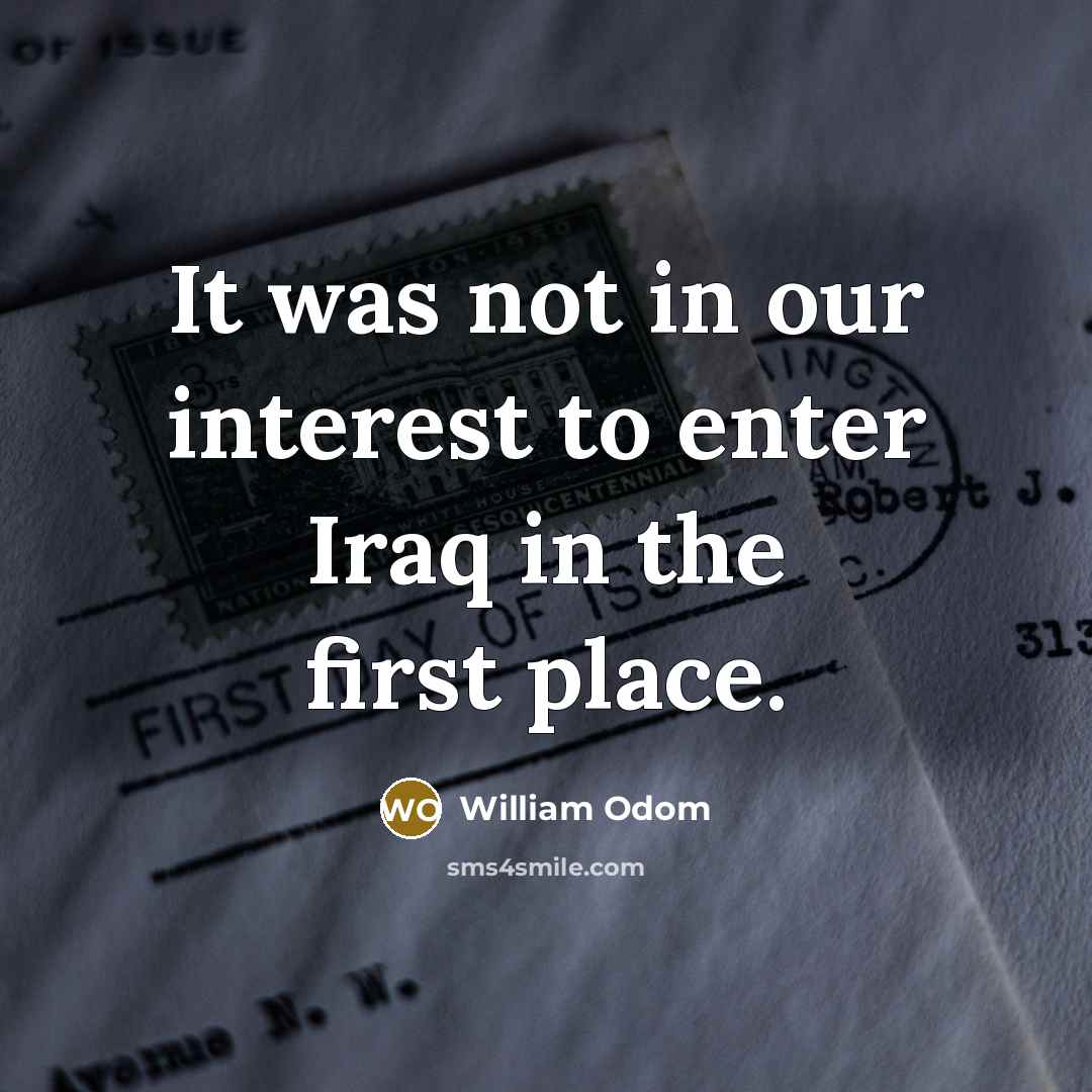 “It was not in our interest to enter Iraq in…” quote by William Odom