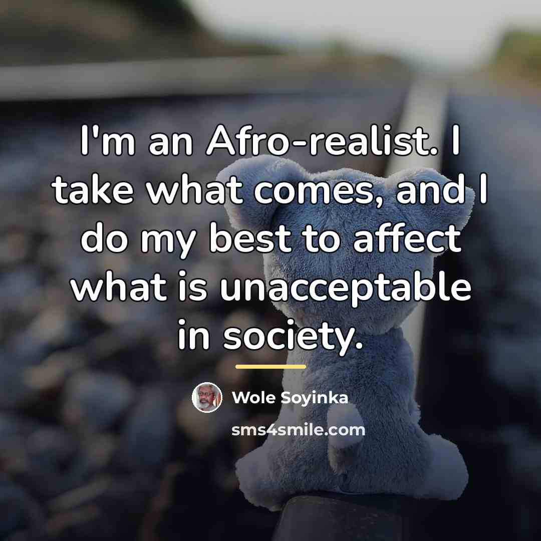 “I'm an Afro-realist. I take what comes, and I do…” quote by Wole Soyinka