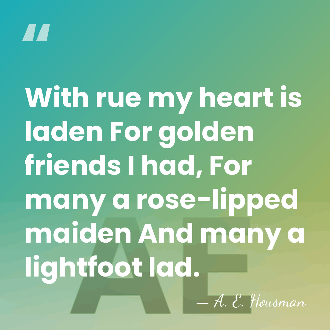With rue my heart is laden For golden friends I had, For&hellip; - A. E. Housman