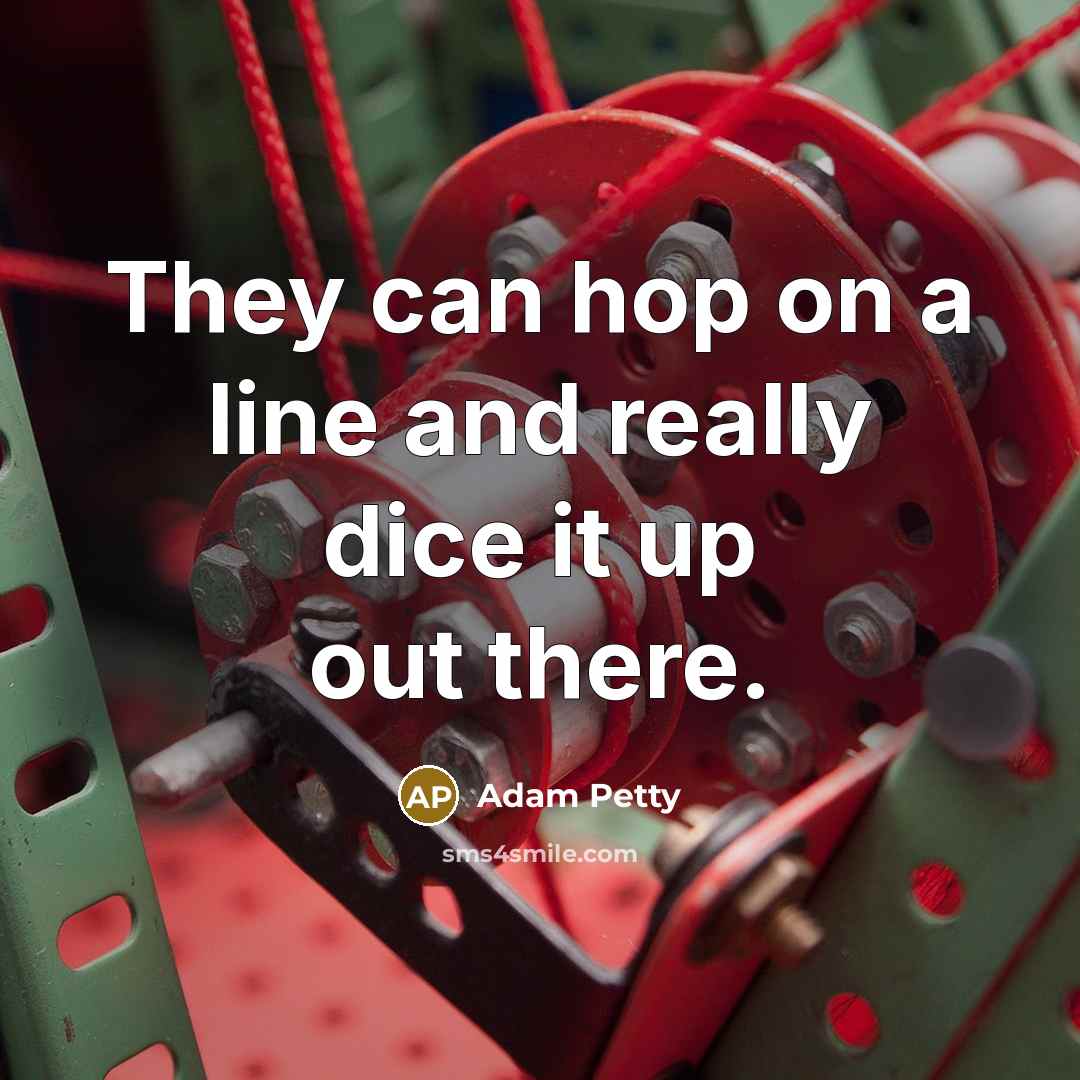 “They can hop on a line and really dice it…” quote by Adam Petty