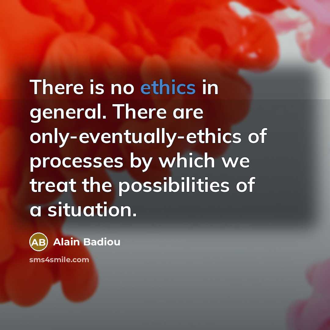 “There is no ethics in general. There are only-eventually-ethics of…” quote by Alain Badiou