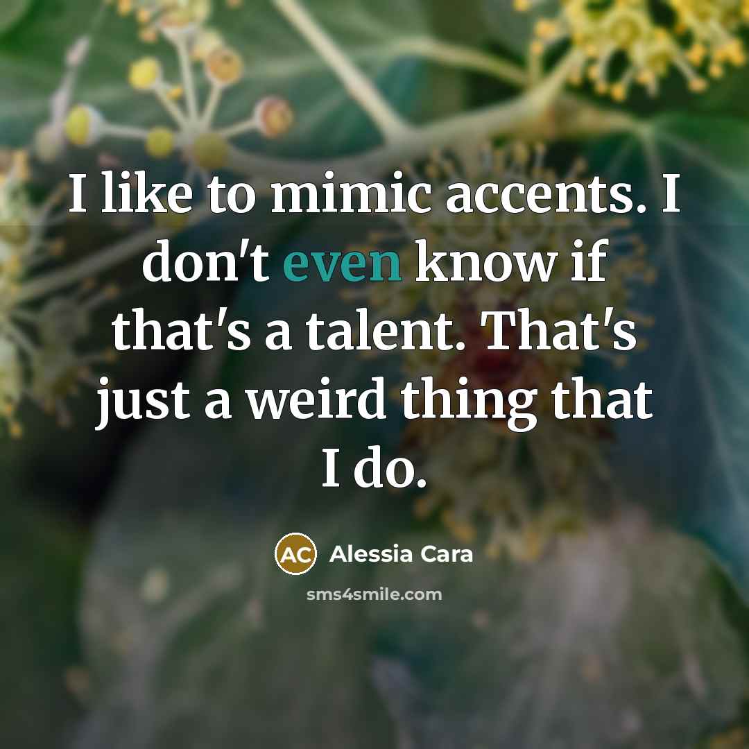 “I like to mimic accents. I don't even know if that's a talent. That's just a weird thing that I do.” quote by Alessia Cara