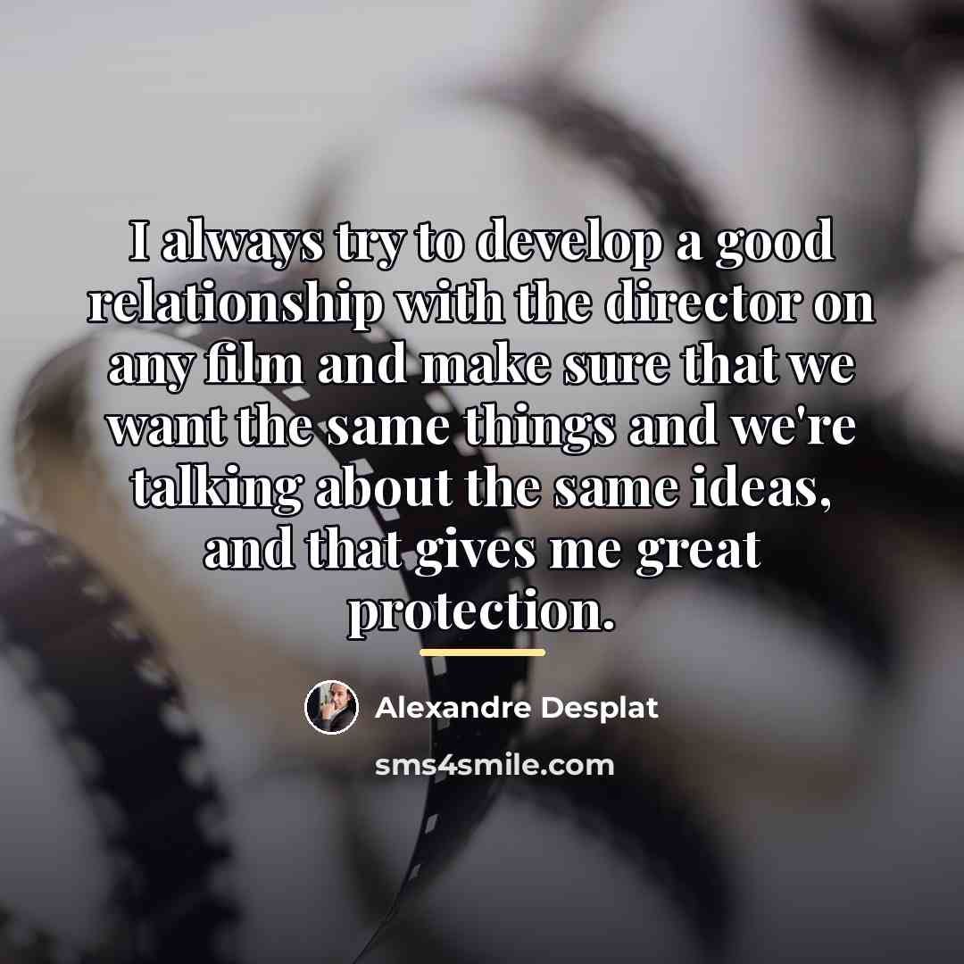 “I always try to develop a good relationship with the…” quote by Alexandre Desplat