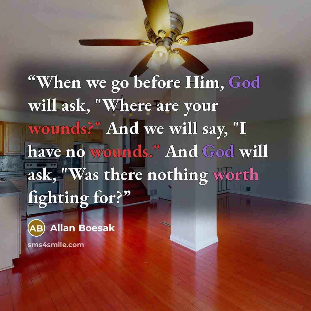 “When we go before Him, God will ask, "Where are your wounds?" And we will say, "I have no wounds." And God will ask, "Was there nothing worth fighting for?” quote by Allan Boesak