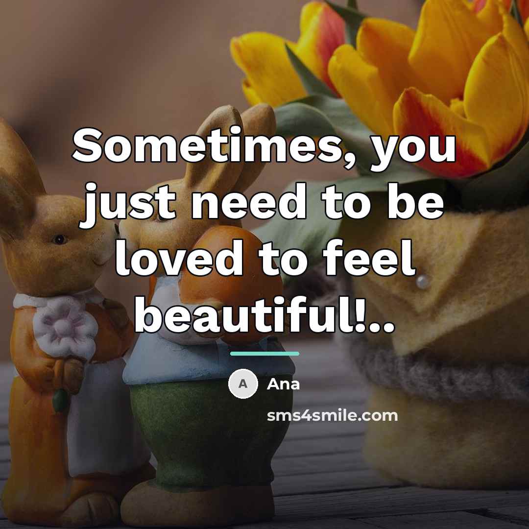 “Sometimes, you just need to be loved to feel beautiful!..…” quote by Ana