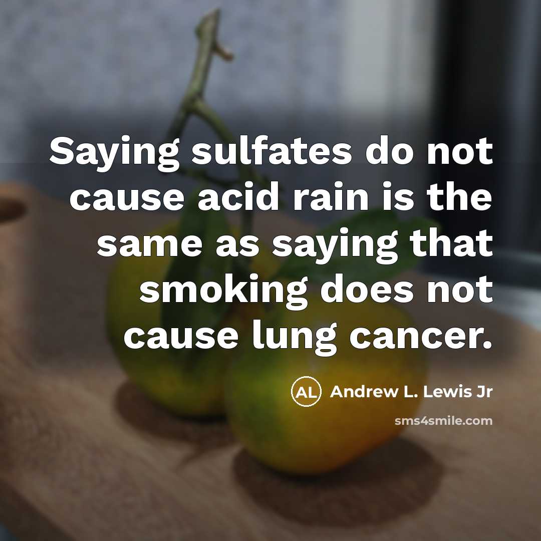 “Saying sulfates do not cause acid rain is the same as saying that smoking does not cause lung cancer.” quote by Andrew L. Lewis Jr
