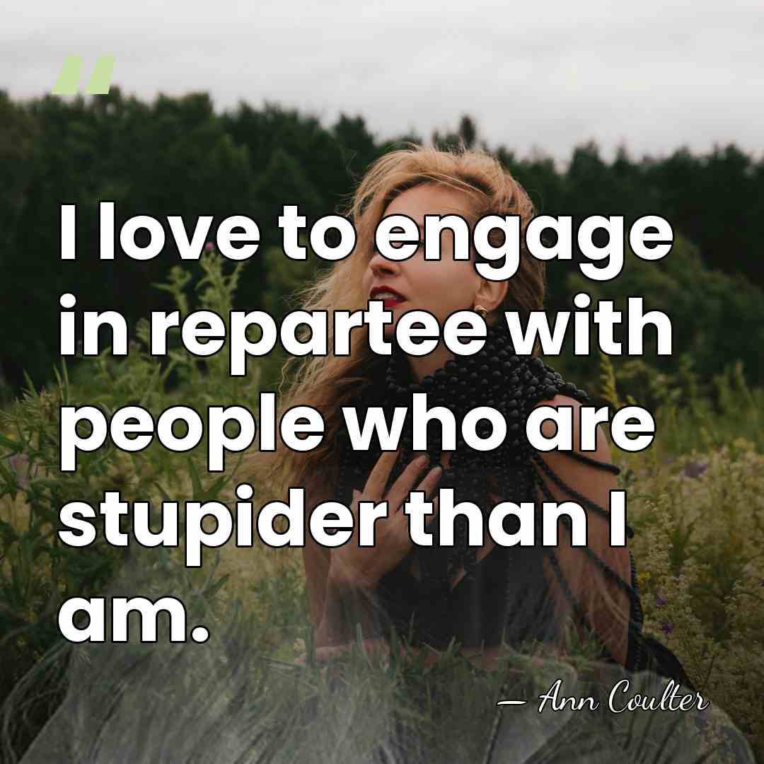 I love to engage in repartee with people who are stupider than&hellip; - Ann Coulter