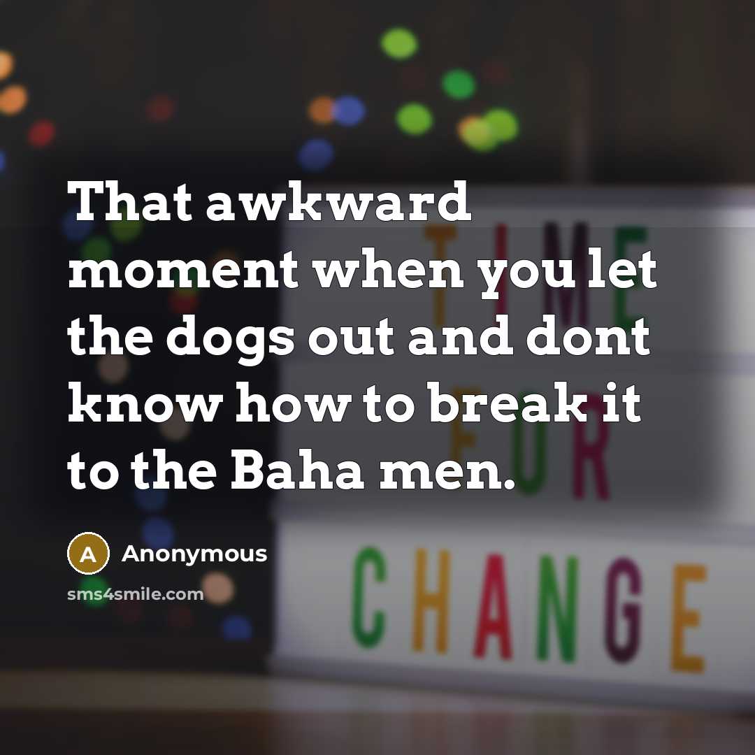 “That awkward moment when you let the dogs out and dont know how to break it to the Baha men.” quote by Anonymous