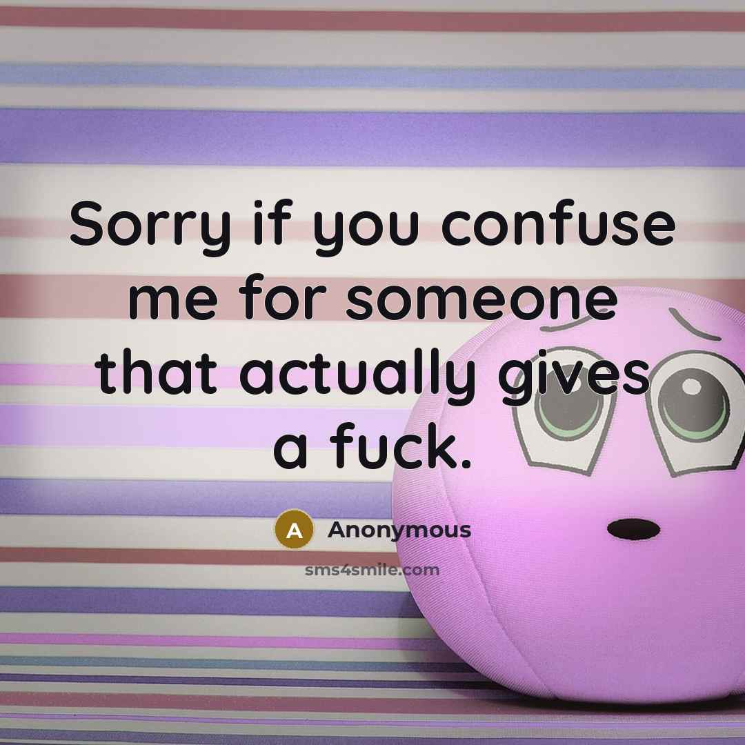 “Sorry if you confuse me for someone that actually gives a fuck.” quote by Anonymous