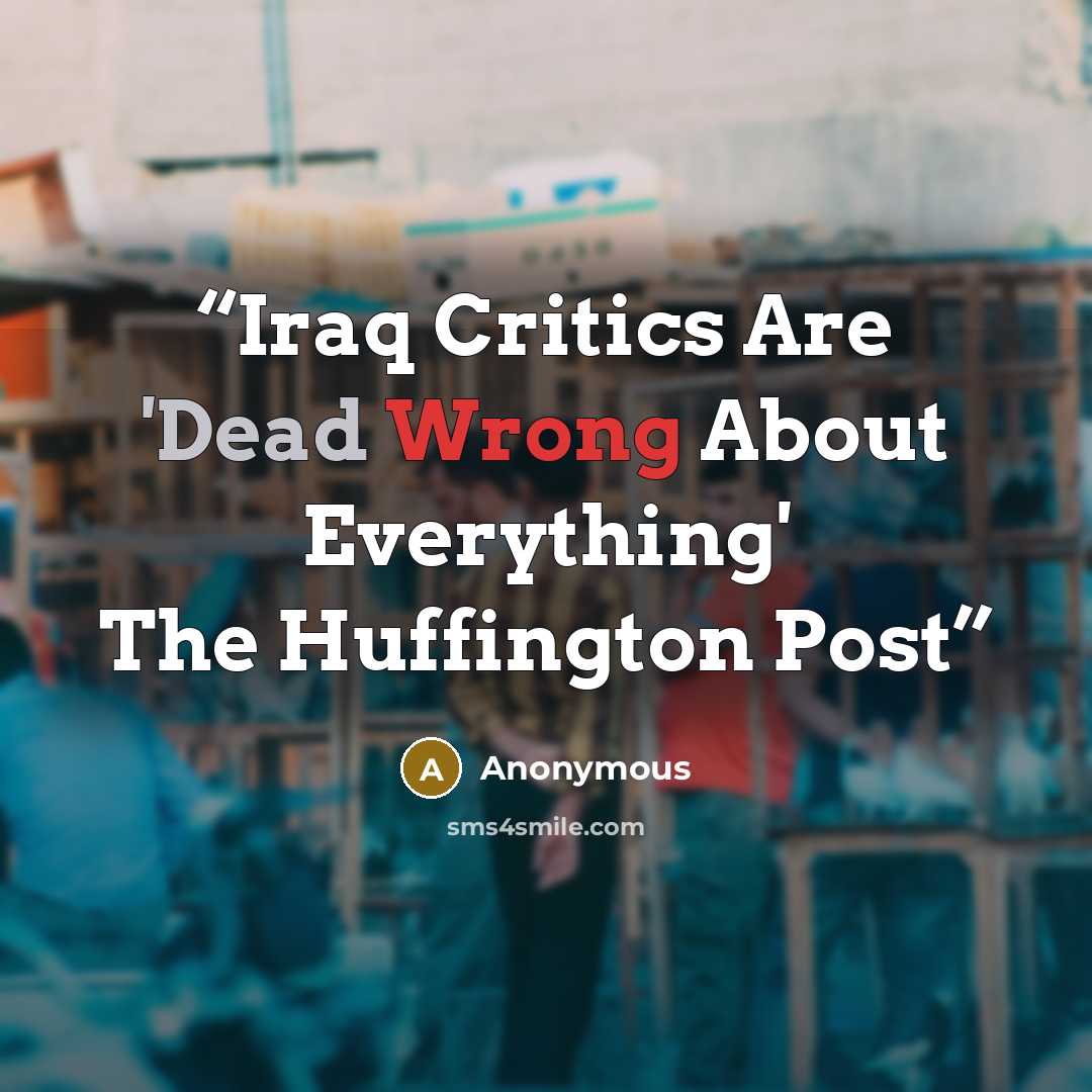 “Iraq Critics Are 'Dead Wrong About Everything' The Huffington Post” quote by Anonymous