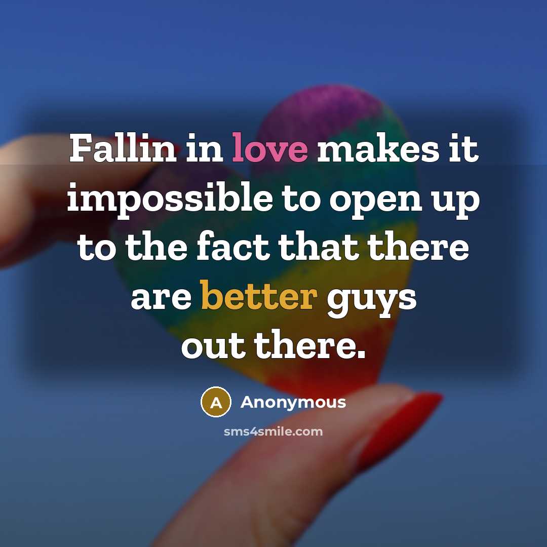 “Fallin in love makes it impossible to open up to the fact that there are better guys out there.” quote by Anonymous