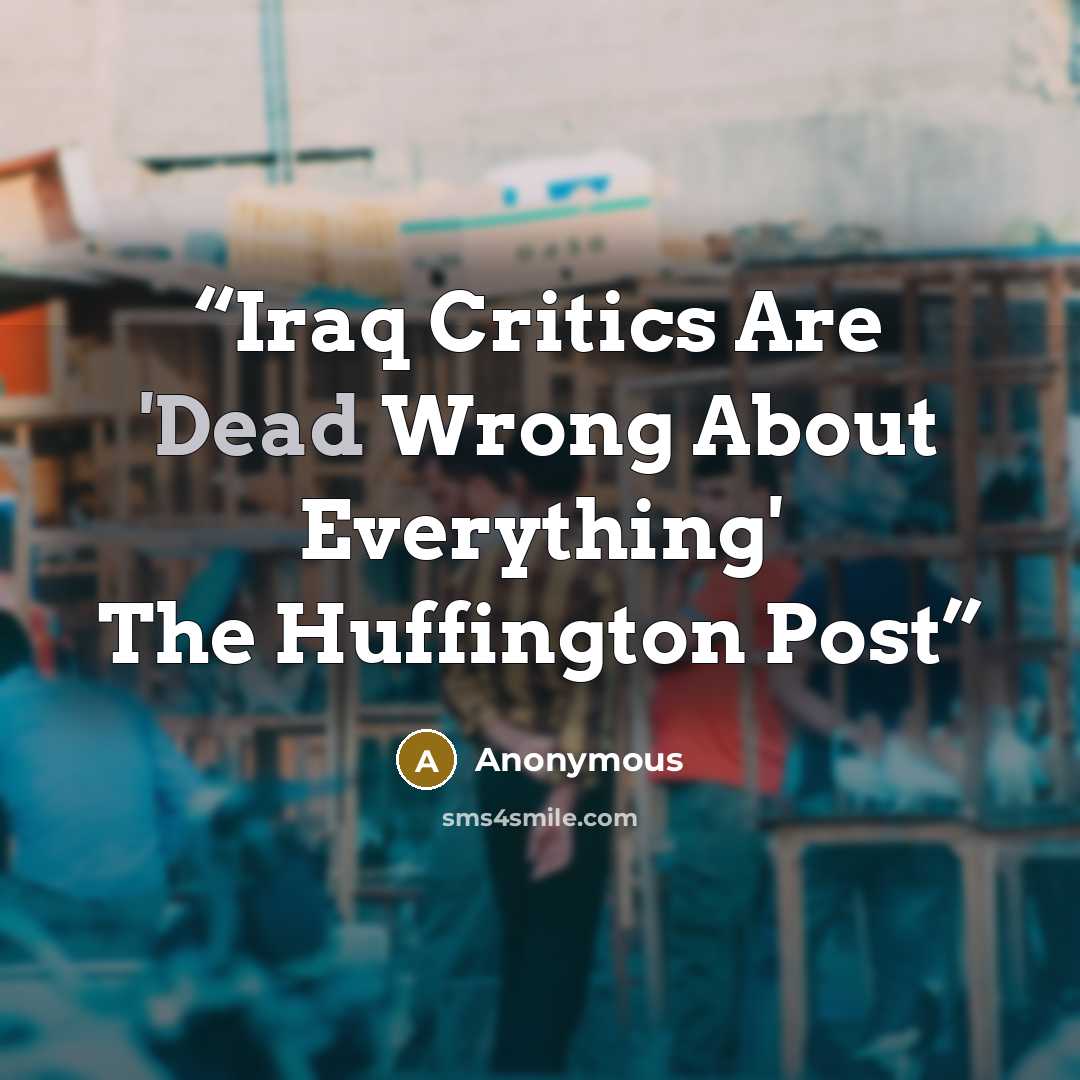 “Iraq Critics Are 'Dead Wrong About Everything' The Huffington Post” quote by Anonymous