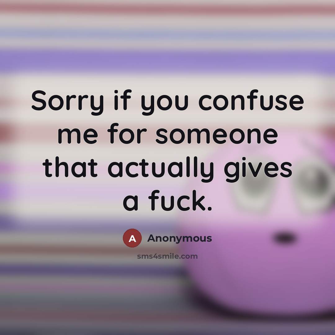 “Sorry if you confuse me for someone that actually gives a fuck.” quote by Anonymous
