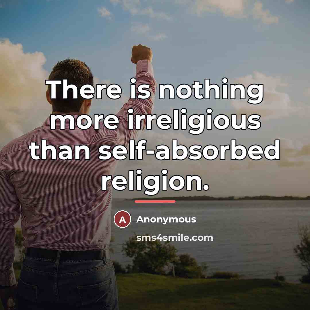 “There is nothing more irreligious than self-absorbed religion.…” quote by Anonymous