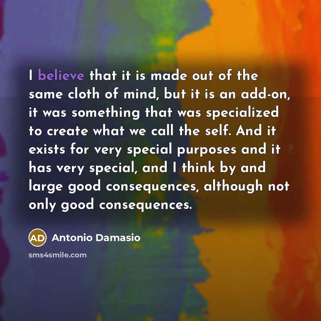 “I believe that it is made out of the same…” quote by Antonio Damasio