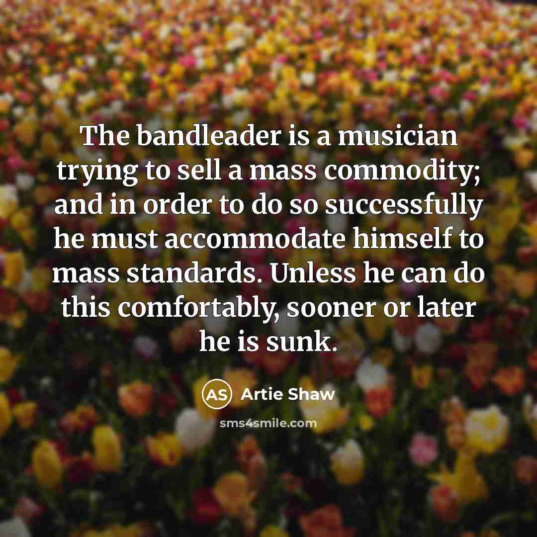 “The bandleader is a musician trying to sell a mass…” quote by Artie Shaw