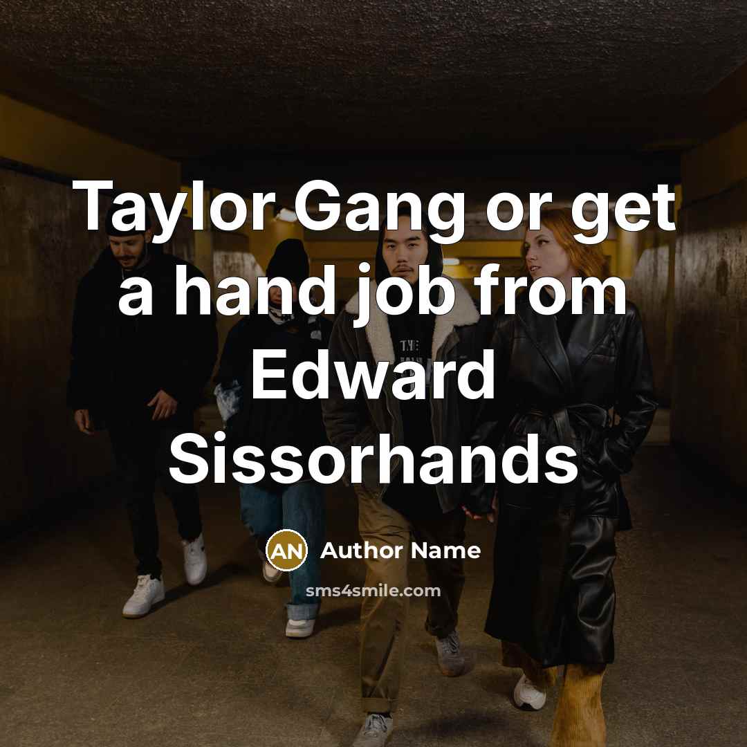 “Taylor Gang or get a hand job from Edward Sissorhands” quote by Author Name