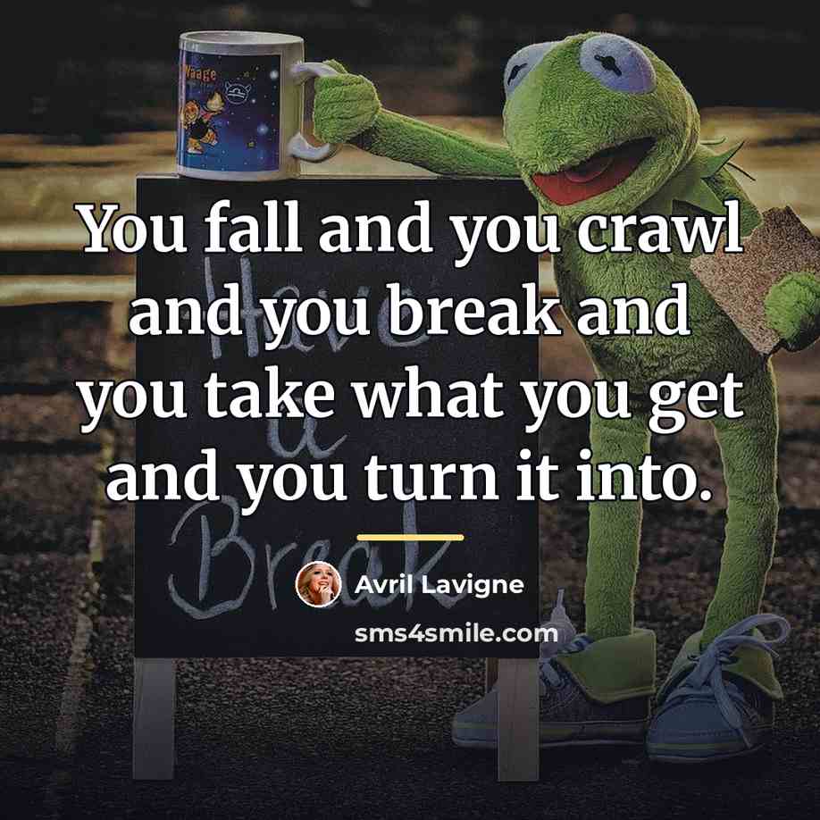 “You fall and you crawl and you break and you…” quote by Avril Lavigne